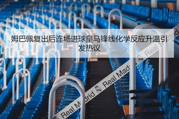 姆巴佩复出后连场进球皇马锋线化学反应升温引发热议